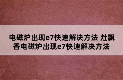 电磁炉出现e7快速解决方法 灶飘香电磁炉出现e7快速解决方法